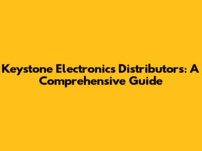 Keystone Electronics Distributors: A Comprehensive Guide