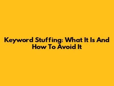Keyword Stuffing: What It Is And How To Avoid It