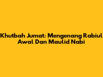 Khutbah Jumat: Mengenang Rabiul Awal Dan Maulid Nabi