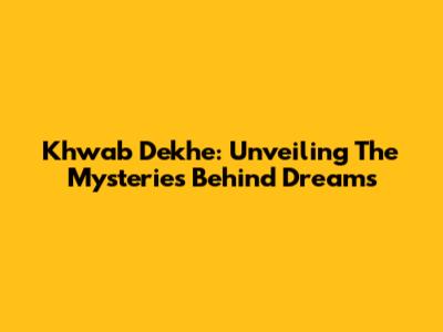 Khwab Dekhe: Unveiling The Mysteries Behind Dreams