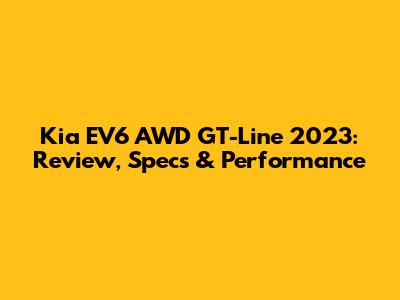 Kia EV6 AWD GT-Line 2023: Review, Specs & Performance