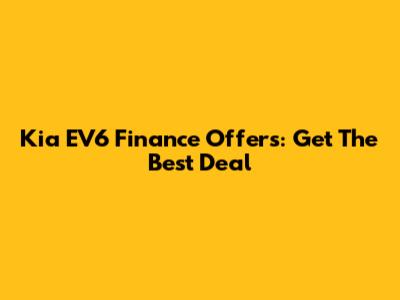 Kia EV6 Finance Offers: Get The Best Deal