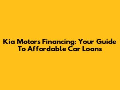 Kia Motors Financing: Your Guide To Affordable Car Loans