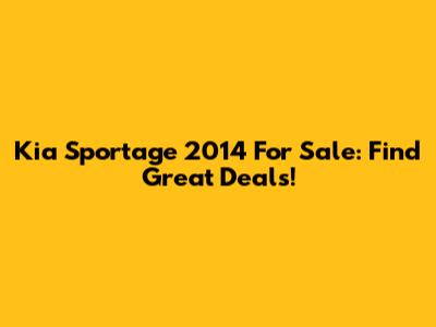 Kia Sportage 2014 For Sale: Find Great Deals!