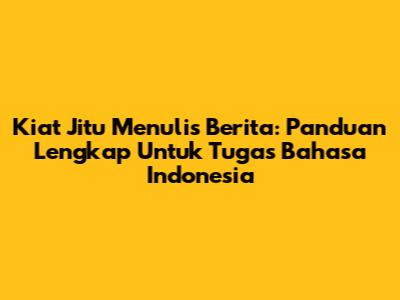 Kiat Jitu Menulis Berita: Panduan Lengkap Untuk Tugas Bahasa Indonesia