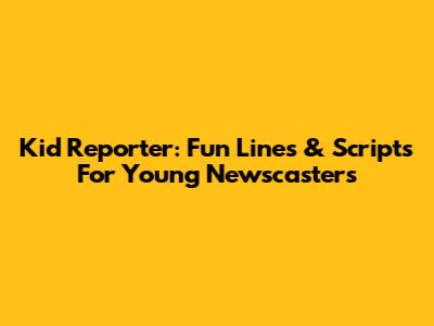 Kid Reporter: Fun Lines & Scripts For Young Newscasters