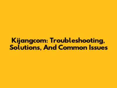 Kijangcom: Troubleshooting, Solutions, And Common Issues