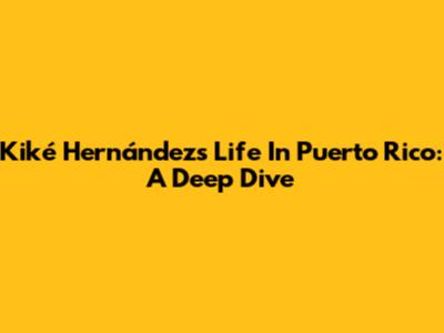 Kiké Hernández's Life In Puerto Rico: A Deep Dive
