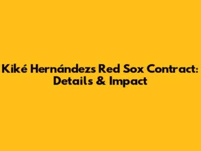 Kiké Hernández's Red Sox Contract: Details & Impact