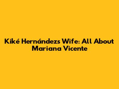 Kiké Hernández's Wife: All About Mariana Vicente