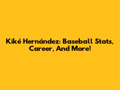 Kiké Hernández: Baseball Stats, Career, And More!