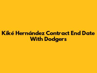 Kiké Hernández Contract End Date With Dodgers