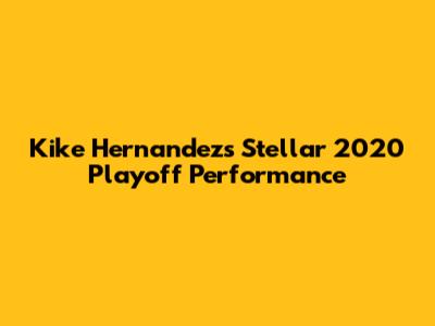 Kike Hernandez's Stellar 2020 Playoff Performance