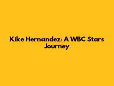 Kike Hernandez: A WBC Star's Journey