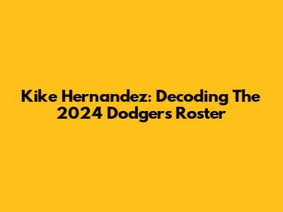 Kike Hernandez: Decoding The 2024 Dodgers Roster
