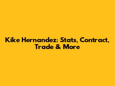 Kike Hernandez: Stats, Contract, Trade & More