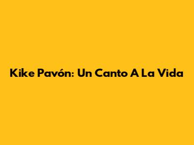Kike Pavón: Un Canto A La Vida