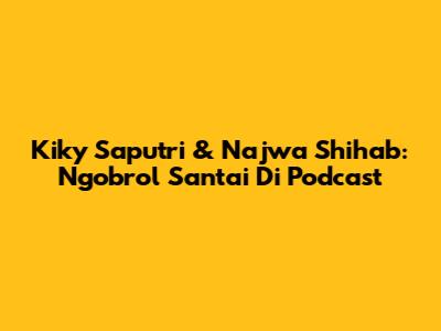 Kiky Saputri & Najwa Shihab: Ngobrol Santai Di Podcast