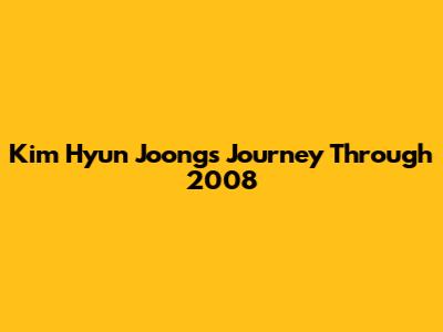 Kim Hyun Joong's Journey Through 2008