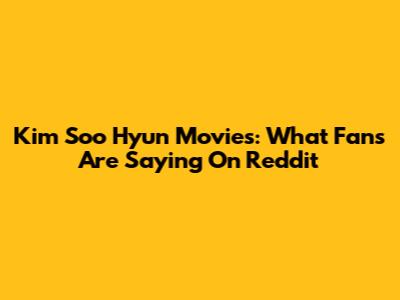 Kim Soo Hyun Movies: What Fans Are Saying On Reddit