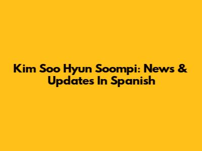 Kim Soo Hyun Soompi: News & Updates In Spanish