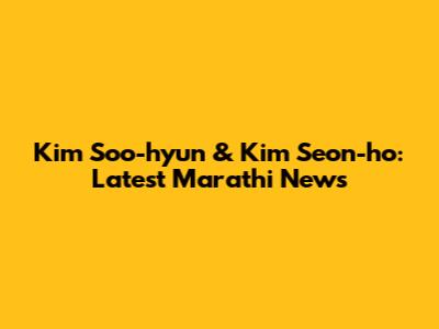 Kim Soo-hyun & Kim Seon-ho: Latest Marathi News