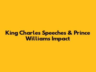 King Charles' Speeches & Prince William's Impact