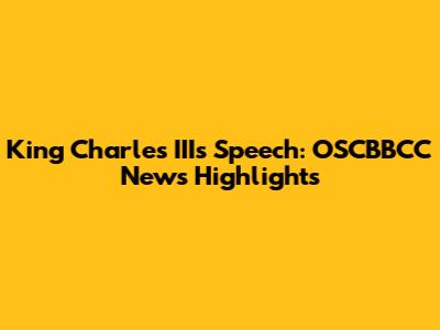 King Charles III's Speech: OSCBBCC News Highlights