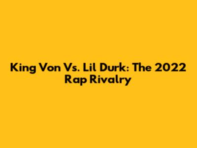 King Von Vs. Lil Durk: The 2022 Rap Rivalry