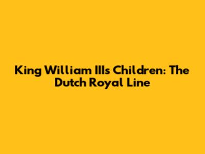 King William III's Children: The Dutch Royal Line