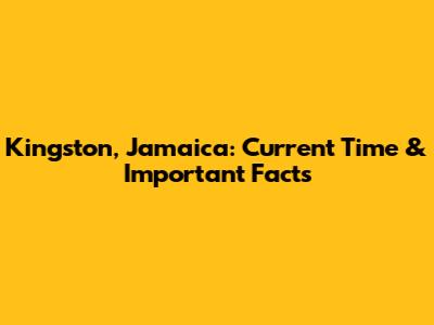 Kingston, Jamaica: Current Time & Important Facts
