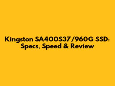 Kingston SA400S37/960G SSD: Specs, Speed & Review