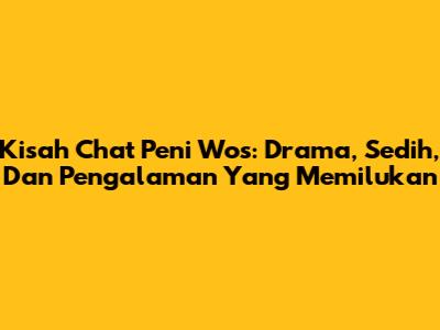 Kisah Chat Peni Wos: Drama, Sedih, Dan Pengalaman Yang Memilukan
