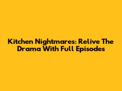 Kitchen Nightmares: Relive The Drama With Full Episodes