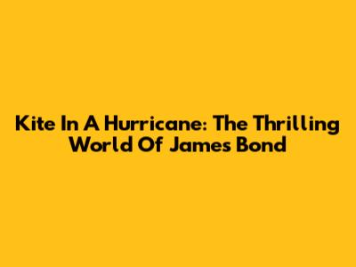Kite In A Hurricane: The Thrilling World Of James Bond