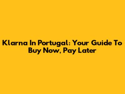 Klarna In Portugal: Your Guide To Buy Now, Pay Later