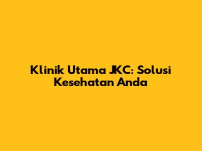 Klinik Utama JKC: Solusi Kesehatan Anda