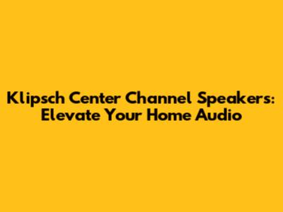 Klipsch Center Channel Speakers: Elevate Your Home Audio