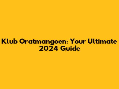 Klub Oratmangoen: Your Ultimate 2024 Guide