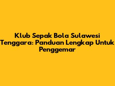 Klub Sepak Bola Sulawesi Tenggara: Panduan Lengkap Untuk Penggemar