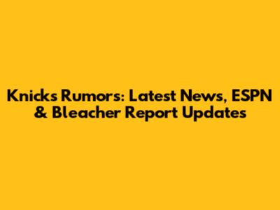 Knicks Rumors: Latest News, ESPN & Bleacher Report Updates