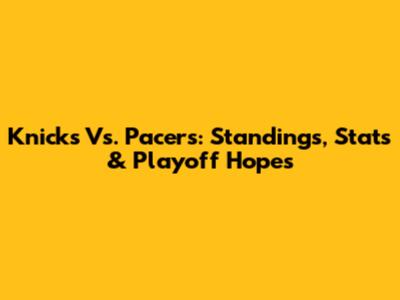 Knicks Vs. Pacers: Standings, Stats & Playoff Hopes