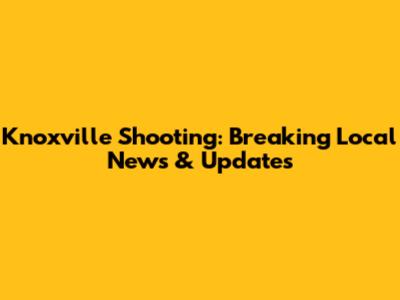 Knoxville Shooting: Breaking Local News & Updates