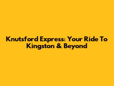 Knutsford Express: Your Ride To Kingston & Beyond