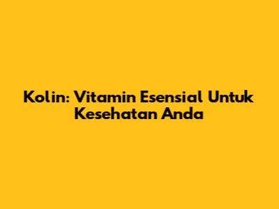 Kolin: Vitamin Esensial Untuk Kesehatan Anda
