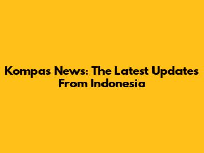 Kompas News: The Latest Updates From Indonesia