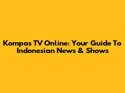 Kompas TV Online: Your Guide To Indonesian News & Shows