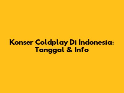 Konser Coldplay Di Indonesia: Tanggal & Info