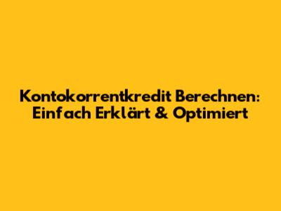 Kontokorrentkredit Berechnen: Einfach Erklärt & Optimiert