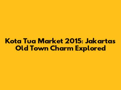 Kota Tua Market 2015: Jakarta's Old Town Charm Explored